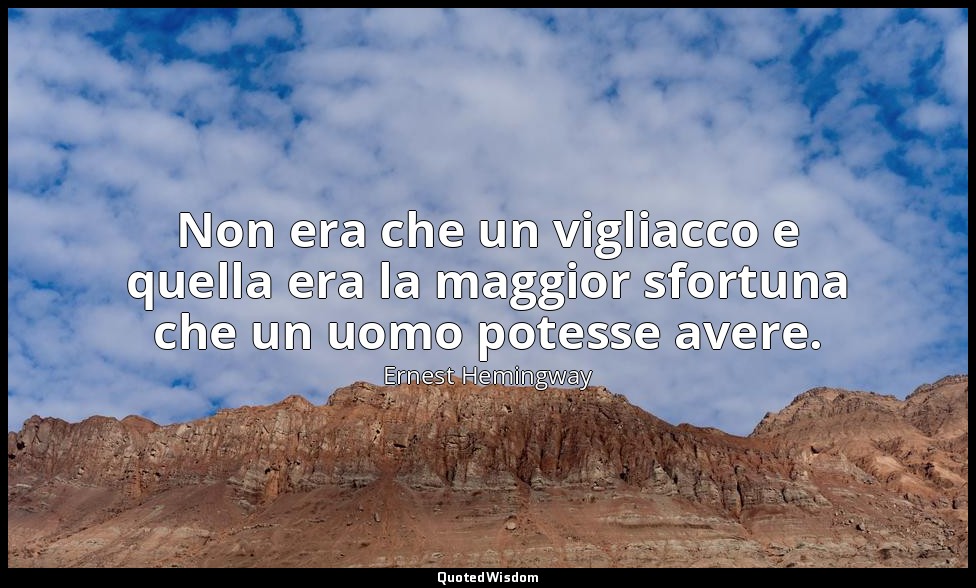 Non era che un vigliacco e quella era la maggior sfortuna che un uomo potesse av — Ernest Hemingway