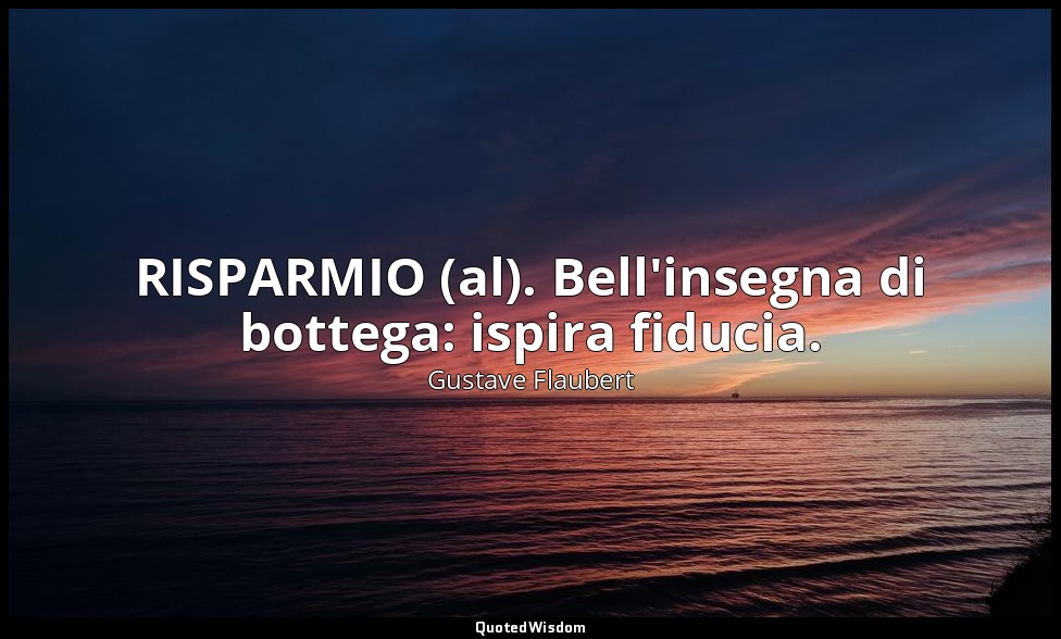RISPARMIO (al). Bell'insegna di bottega: ispira fiducia. — Gustave Flaubert