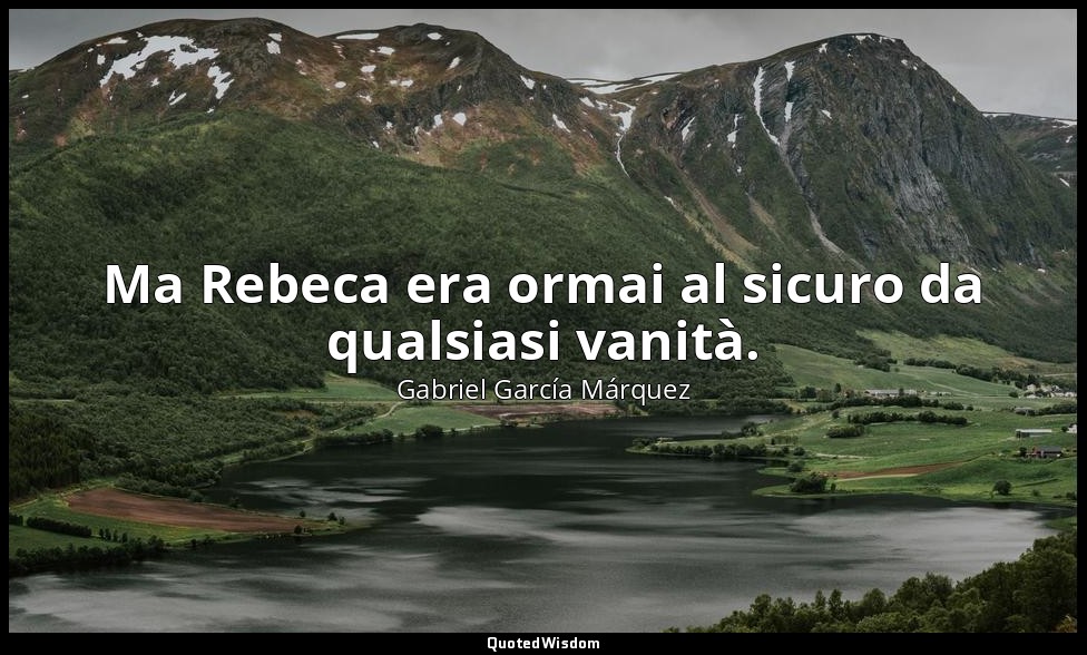 Ma Rebeca era ormai al sicuro da qualsiasi vanità. — Gabriel García Márquez
