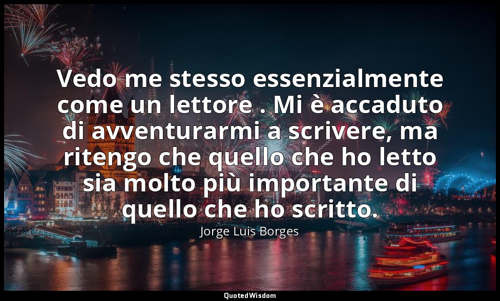 Vedo me stesso essenzialmente come un lettore . Mi è accaduto di avventurarmi a  — Jorge Luis Borges