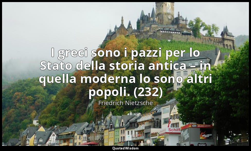 I greci sono i pazzi per lo Stato della storia antica – in quella moderna lo son — Friedrich Nietzsche