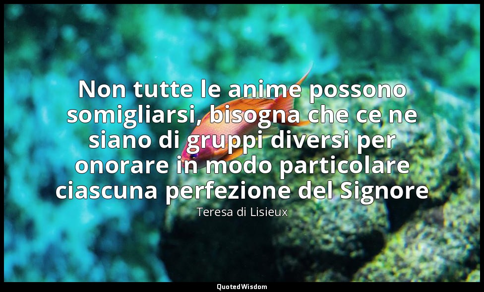 Non tutte le anime possono somigliarsi, bisogna che ce ne siano di gruppi divers — Teresa di Lisieux