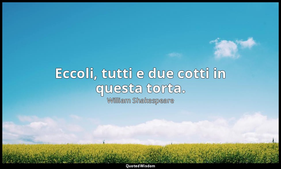 Eccoli, tutti e due cotti in questa torta. — William Shakespeare