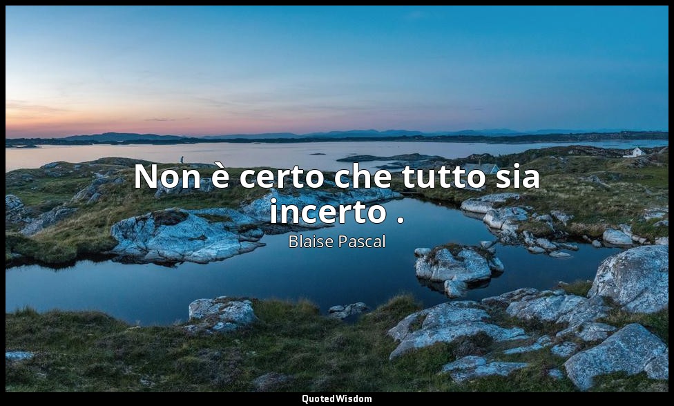 Non è certo che tutto sia incerto . (n. 387, 1994) — Blaise Pascal