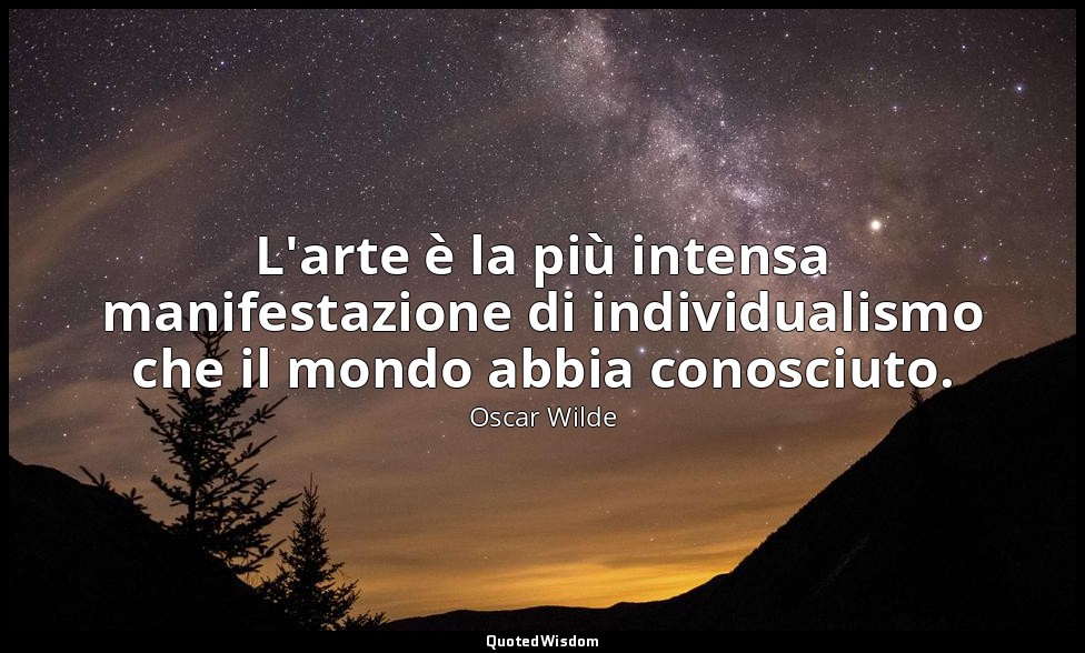 L'arte è la più intensa manifestazione di individualismo che il mondo abbia cono — Oscar Wilde