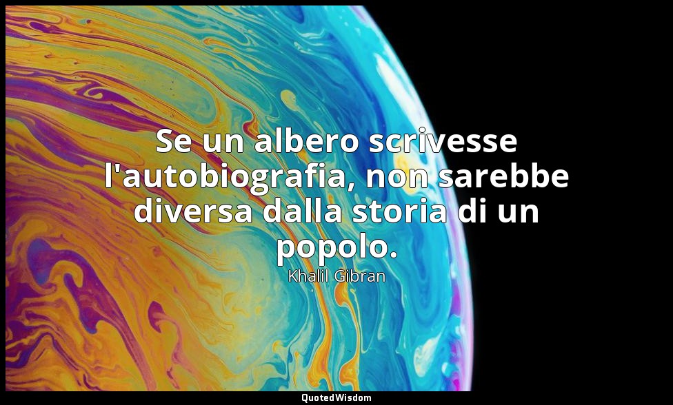 Se un albero scrivesse l'autobiografia, non sarebbe diversa dalla storia di un p — Khalil Gibran