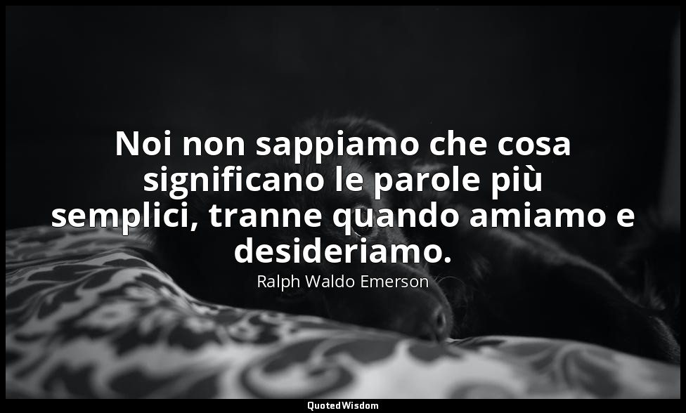 Noi non sappiamo che cosa significano le parole più semplici, tranne quando amia — Ralph Waldo Emerson