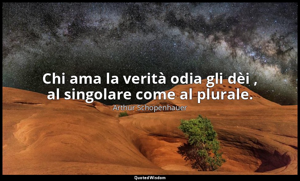 Chi ama la verità odia gli dèi , al singolare come al plurale. — Arthur Schopenhauer