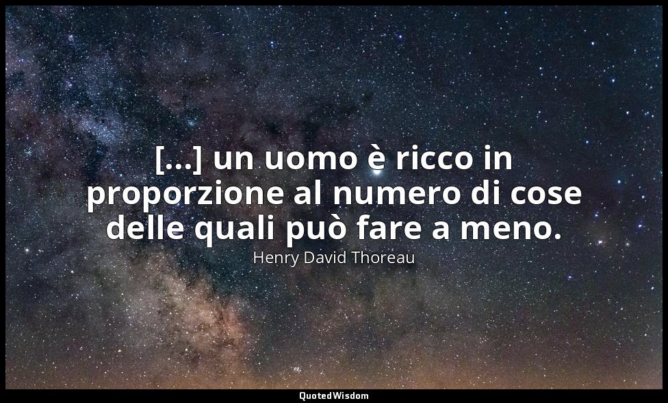 [...] un uomo è ricco in proporzione al numero di cose delle quali può fare a me — Henry David Thoreau