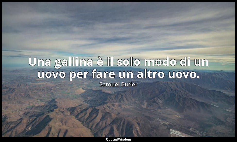Una gallina è il solo modo di un uovo per fare un altro uovo. — Samuel Butler