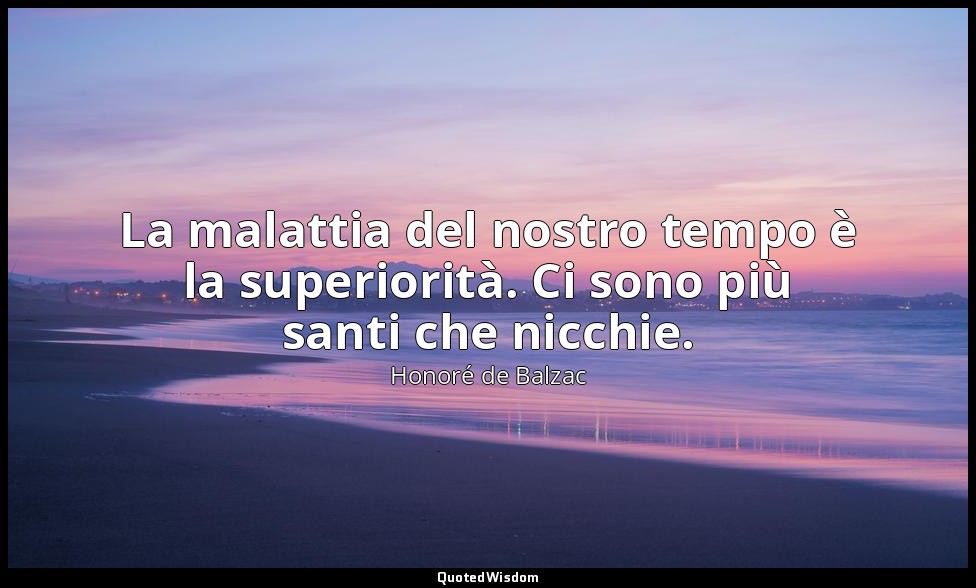 La malattia del nostro tempo è la superiorità. Ci sono più santi che nicchie. — Honoré de Balzac