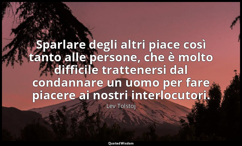 Sparlare degli altri piace così tanto alle persone, che è molto difficile tratte — Lev Tolstoj