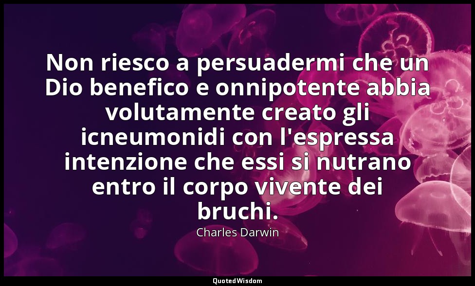 Non riesco a persuadermi che un Dio benefico e onnipotente abbia volutamente cre — Charles Darwin