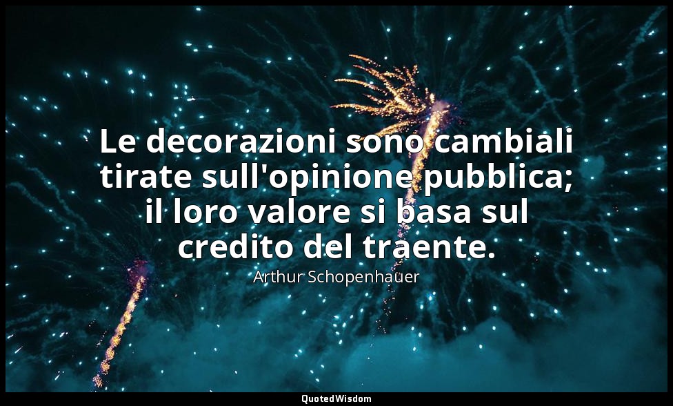 Le decorazioni sono cambiali tirate sull'opinione pubblica; il loro valore si ba — Arthur Schopenhauer