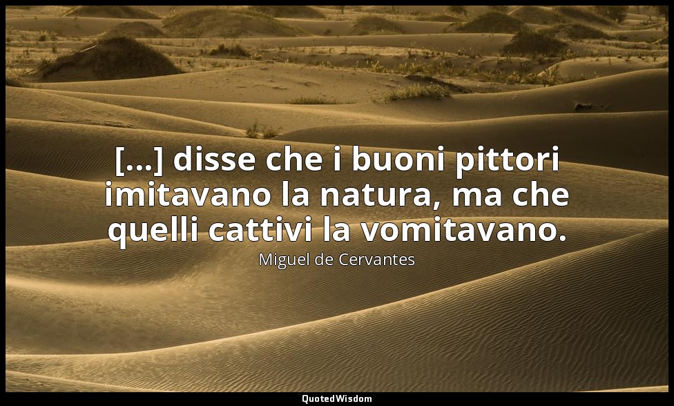 [...] disse che i buoni pittori imitavano la natura, ma che quelli cattivi la vo — Miguel de Cervantes