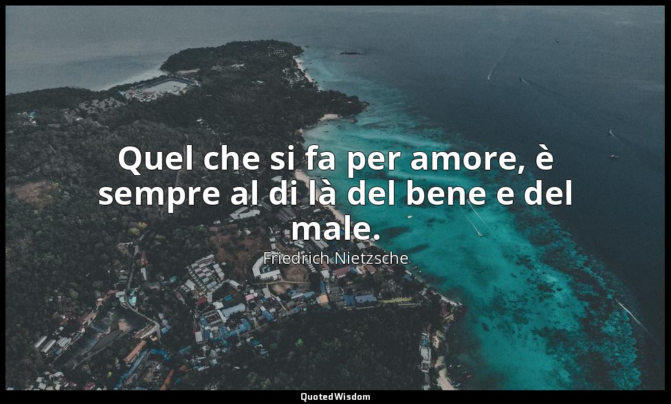 Quel che si fa per amore, è sempre al di là del bene e del male. — Friedrich Nietzsche