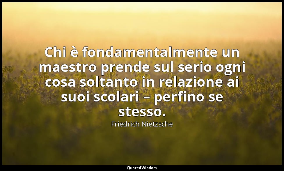 Chi è fondamentalmente un maestro prende sul serio ogni cosa soltanto in relazio — Friedrich Nietzsche