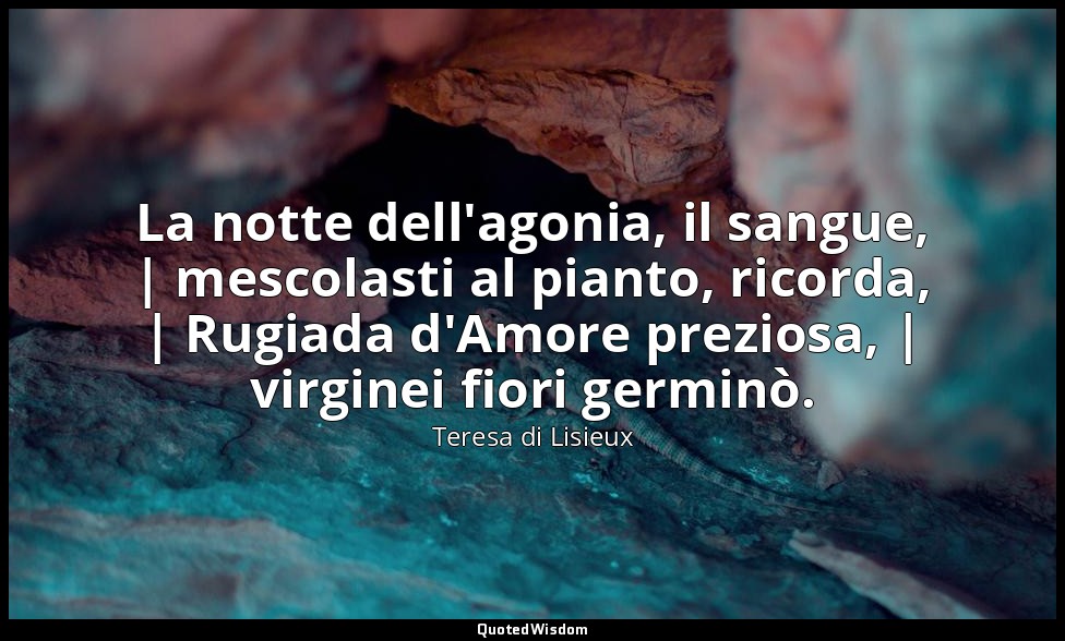 La notte dell'agonia, il sangue, | mescolasti al pianto, ricorda, | Rugiada d'Am — Teresa di Lisieux