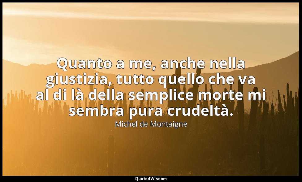 Quanto a me, anche nella giustizia, tutto quello che va al di là della semplice  — Michel de Montaigne