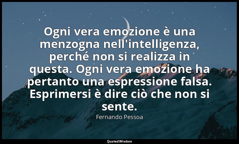 Ogni vera emozione è una menzogna nell'intelligenza, perché non si realizza in q — Fernando Pessoa