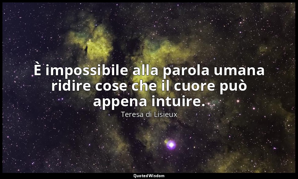 È impossibile alla parola umana ridire cose che il cuore può appena intuire. — Teresa di Lisieux