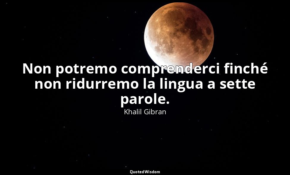 Non potremo comprenderci finché non ridurremo la lingua a sette parole. — Khalil Gibran
