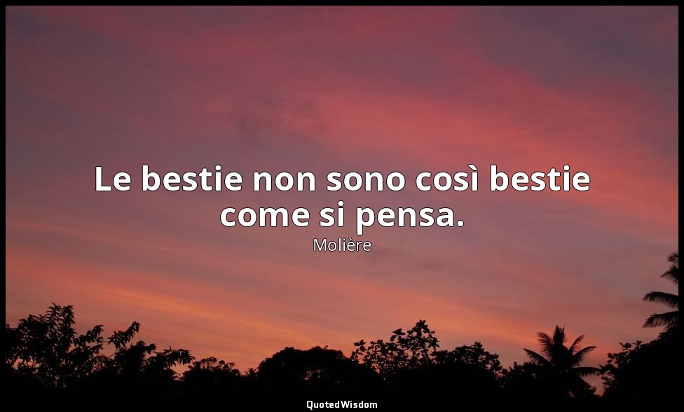 Le bestie non sono così bestie come si pensa. (da Anfitrione , v. 108, prologo) — Molière