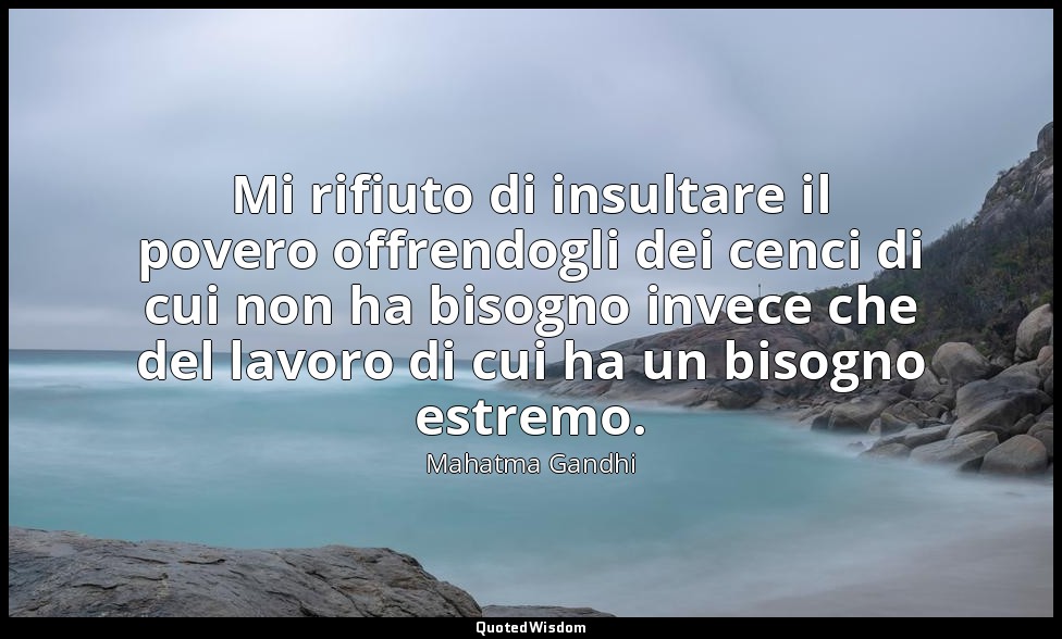 Mi rifiuto di insultare il povero offrendogli dei cenci di cui non ha bisogno in — Mahatma Gandhi