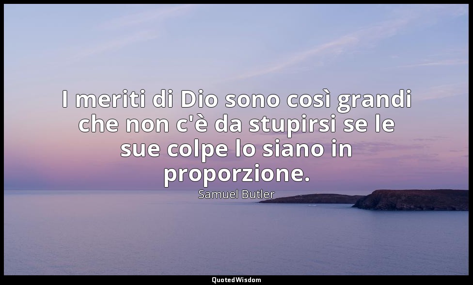 I meriti di Dio sono così grandi che non c'è da stupirsi se le sue colpe lo sian — Samuel Butler