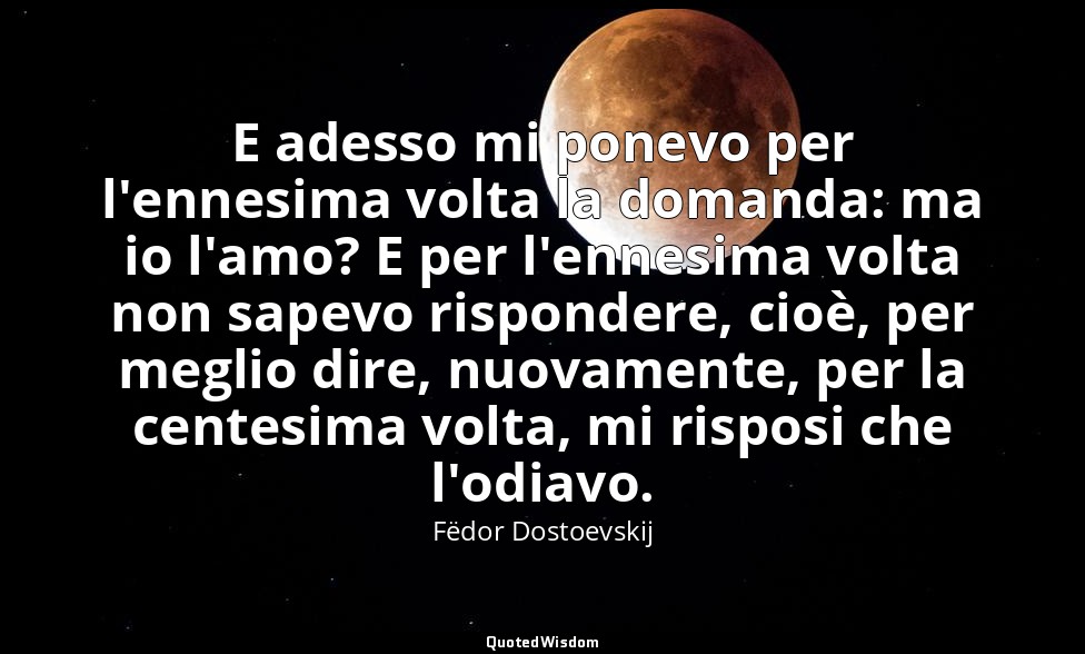 E adesso mi ponevo per l'ennesima volta la domanda: ma io l'amo? E per l'ennesim — Fëdor Dostoevskij