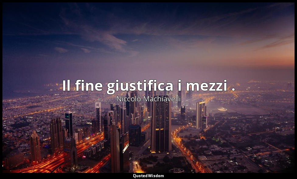 Il fine giustifica i mezzi . — Niccolò Machiavelli