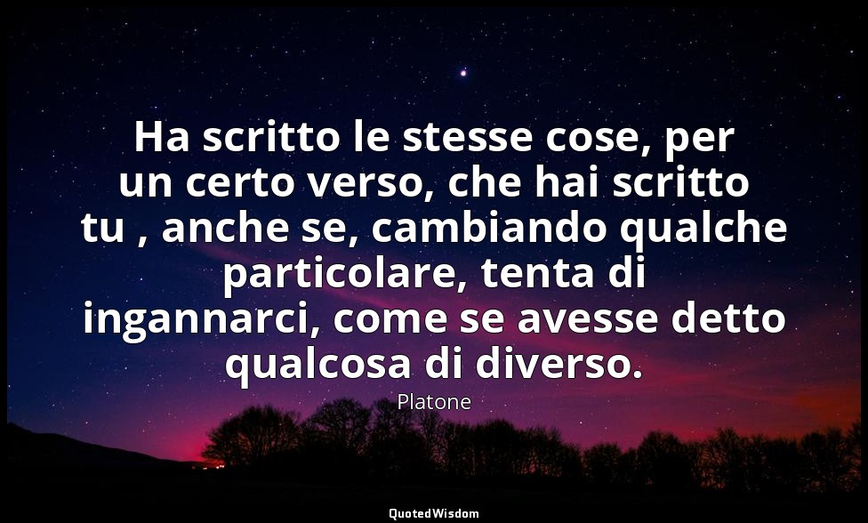 Ha scritto le stesse cose, per un certo verso, che hai scritto tu , anche se, ca — Platone