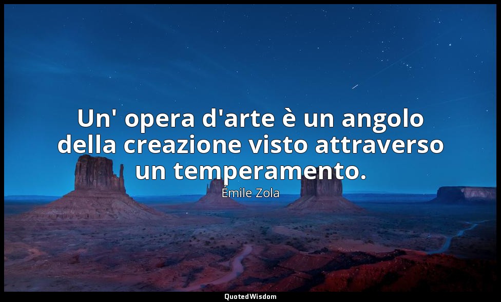 Un' opera d'arte è un angolo della creazione visto attraverso un temperamento. — Émile Zola