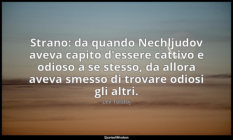 Strano: da quando Nechljudov aveva capito d'essere cattivo e odioso a se stesso, — Lev Tolstoj