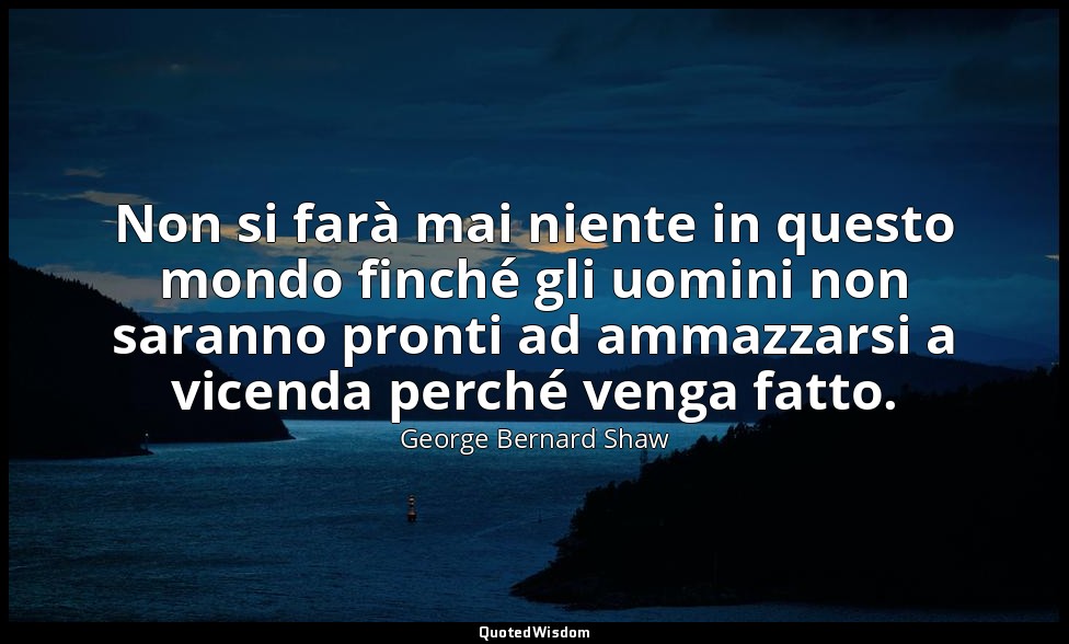 Non si farà mai niente in questo mondo finché gli uomini non saranno pronti ad a — George Bernard Shaw