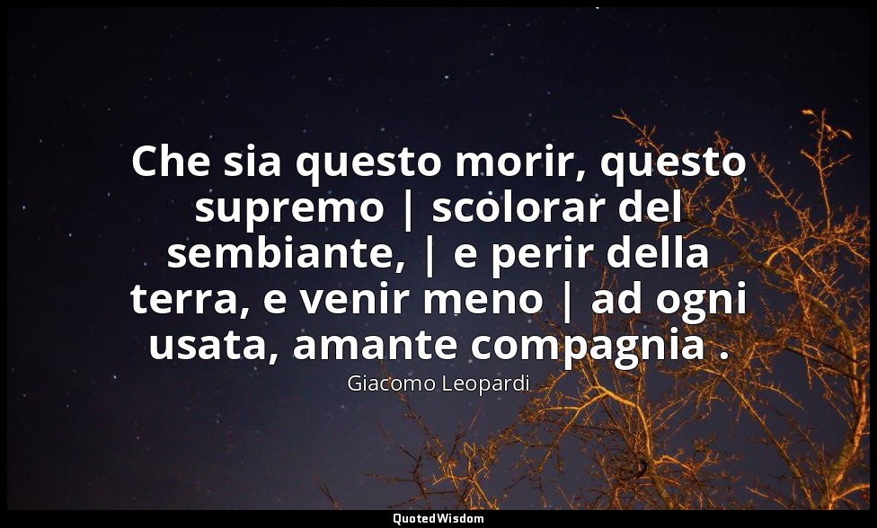 Che sia questo morir, questo supremo | scolorar del sembiante, | e perir della t — Giacomo Leopardi