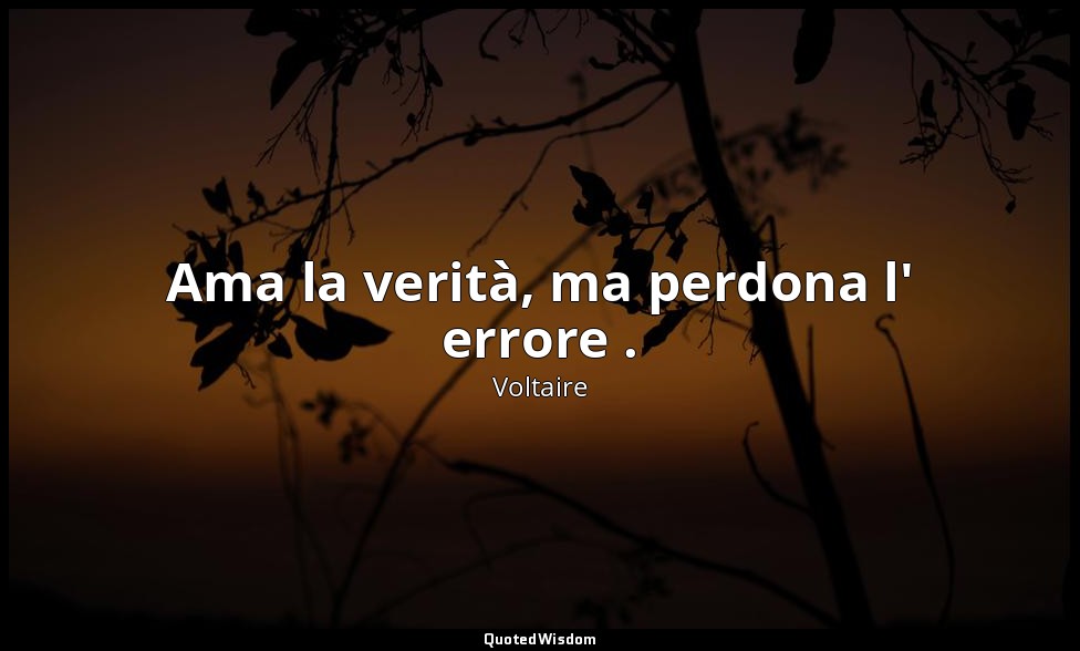 Ama la verità, ma perdona l' errore . — Voltaire