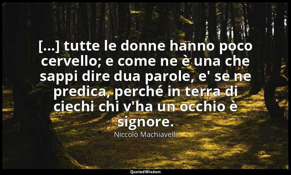 [...] tutte le donne hanno poco cervello; e come ne è una che sappi dire dua par — Niccolò Machiavelli