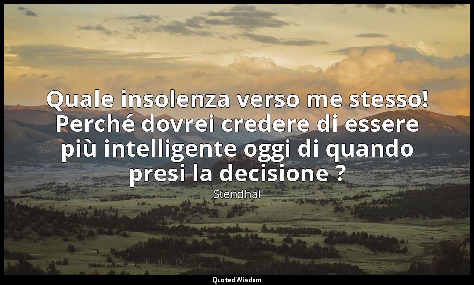 Quale insolenza verso me stesso! Perché dovrei credere di essere più intelligent — Stendhal