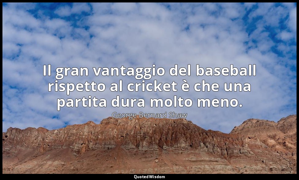 Il gran vantaggio del baseball rispetto al cricket è che una partita dura molto  — George Bernard Shaw