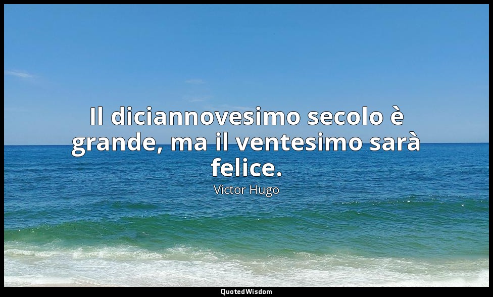 Il diciannovesimo secolo è grande, ma il ventesimo sarà felice. — Victor Hugo