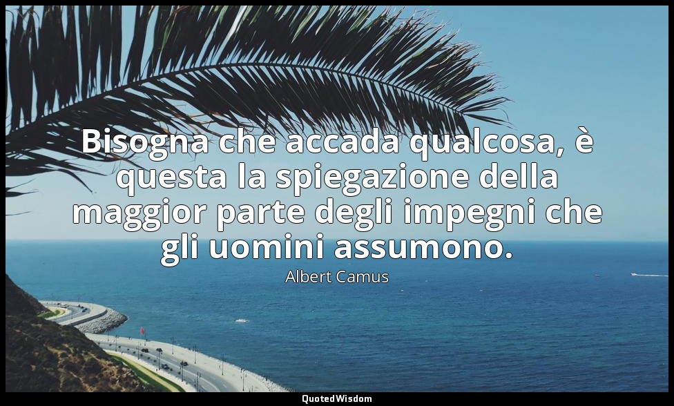 Bisogna che accada qualcosa, è questa la spiegazione della maggior parte degli i — Albert Camus