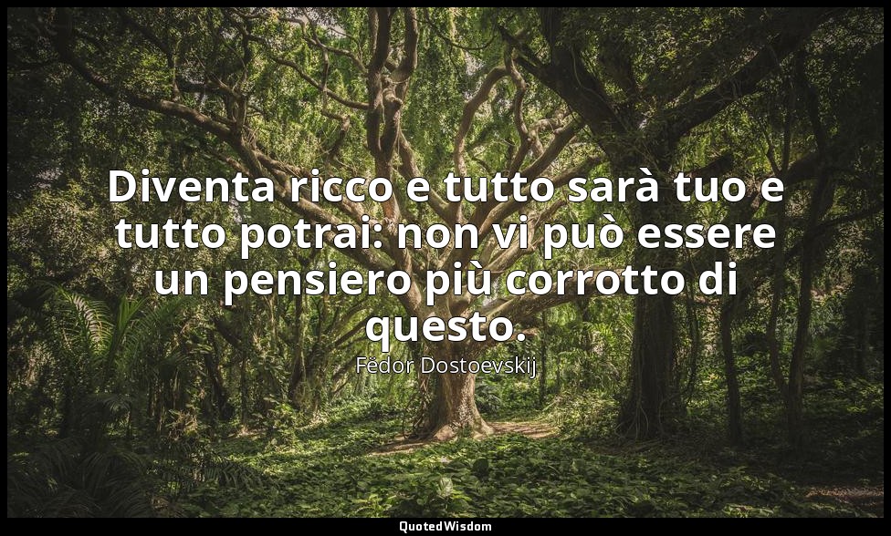 Diventa ricco e tutto sarà tuo e tutto potrai: non vi può essere un pensiero più — Fëdor Dostoevskij