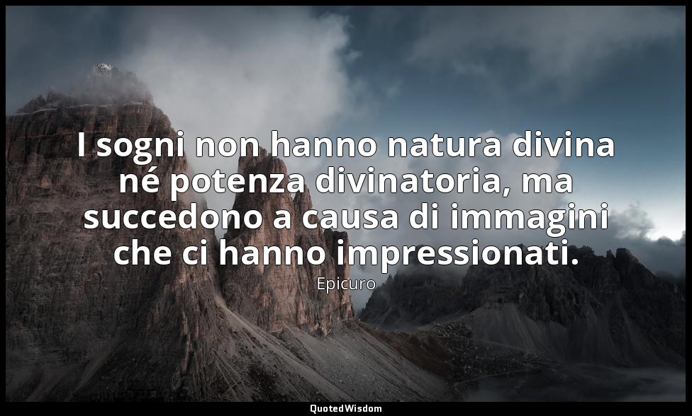 I sogni non hanno natura divina né potenza divinatoria, ma succedono a causa di  — Epicuro