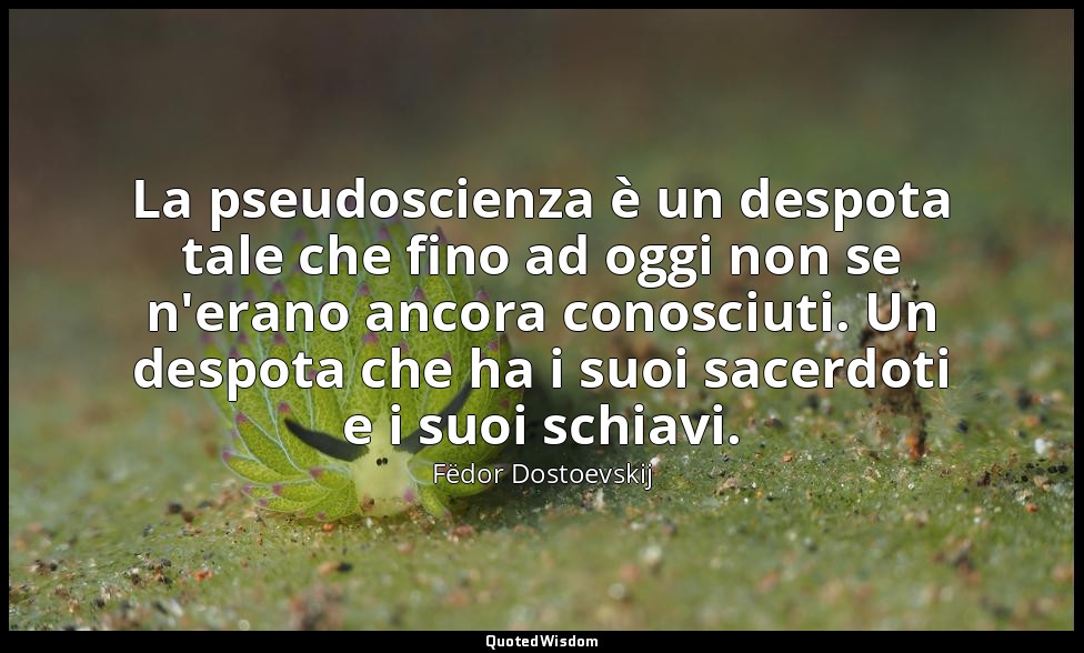 La pseudoscienza è un despota tale che fino ad oggi non se n'erano ancora conosc — Fëdor Dostoevskij