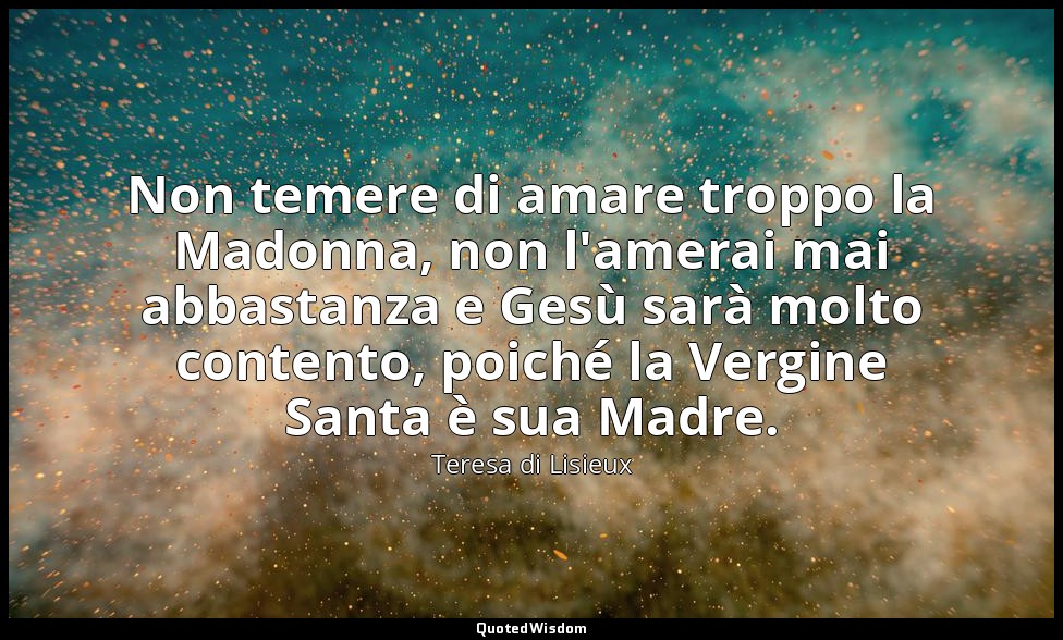 Non temere di amare troppo la Madonna, non l'amerai mai abbastanza e Gesù sarà m — Teresa di Lisieux