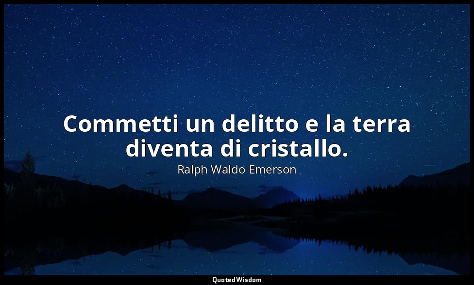 Commetti un delitto e la terra diventa di cristallo. — Ralph Waldo Emerson