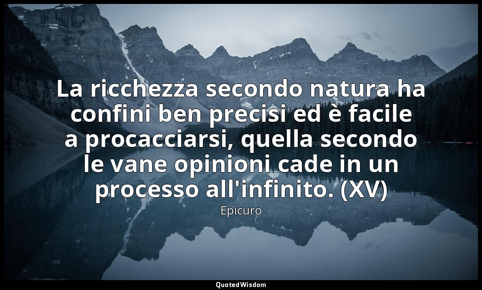 La ricchezza secondo natura ha confini ben precisi ed è facile a procacciarsi, q — Epicuro