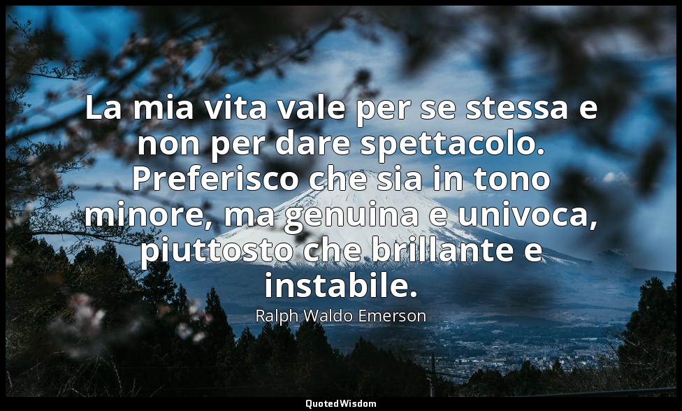 La mia vita vale per se stessa e non per dare spettacolo. Preferisco che sia in  — Ralph Waldo Emerson