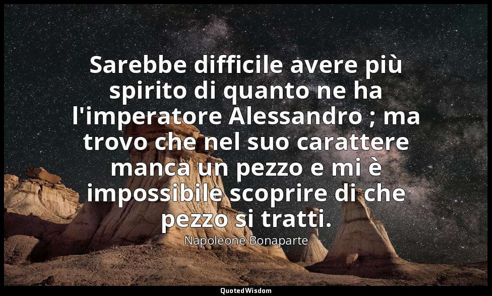 Sarebbe difficile avere più spirito di quanto ne ha l'imperatore Alessandro ; ma — Napoleone Bonaparte